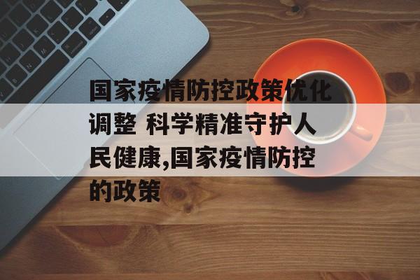 国家疫情防控政策优化调整 科学精准守护人民健康,国家疫情防控的政策